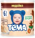 Пюре «Тёма» Индейка с 6 мес., 100 г
