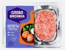 Котлеты Сливочные свино-говяжьи Слово Мясника 360г