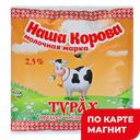 НАША КОРОВА ВАШЕ ЗДОРОВЬЕ Турах 2,5% 450г ф/п(Ядринмолоко)