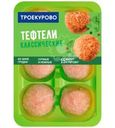 Тефтели Троекурово Классические куриные охлажденные 350г