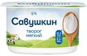 Творог мягкий Савушкин Нежный 5%, 125г