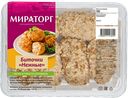 Биточки куриные МИРАТОРГ Нежные охлажденные, 380г