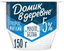 Мягкий творог Домик в деревне с высоким содержанием белка 5%, 150г