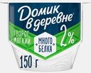 Мягкий творог с высоким содержанием белка без сахара Домик в Деревне 2% 150г