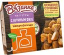 Наггетсы из печи ВЯЗАНКА с куриным филе, 0,25 кг