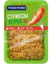 Стрипсы цыплёнка Троекурово острые охлаждённые, 350г
