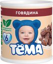 Пюре Тёма Говядина с 6 мес 100 г*Цена указана за 1шт. при покупке 3-х штук одновременно