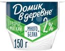 Мягкий творог Домик в деревне с высоким содержанием белка 2%, 150г