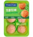 Тефтели Троекурово Классические куриные охлажденные 350г
