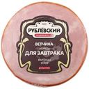 Ветчина Рублевский Для завтрака из свинины вареная 300г