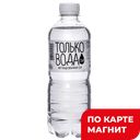 Вода питьевая ТОЛЬКО ВОДА Артезианская негазированная, 500мл