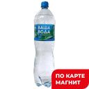 ВАША ВОДА Вода питьевая газ 1,5л пл/бут (Завод минер вод):6