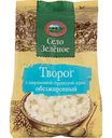Творог обезжиренный Село Зелёное с сохранённой структурой зерна 0,5%, 500 г