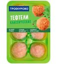 Тефтели Троекурово Классические куриные охлажденные 350г
