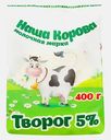 Творог Наша Корова Ваше Здоровье 5% 400г