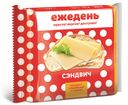 Продукт плавленный с сыром ЕЖЕДЕНЬ сэндвич 130г