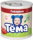 Пюре Тёма Говядина с 6 месяцев, 90 г