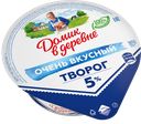 Творог ДОМИК В ДЕРЕВНЕ традиционный 5%, 170г