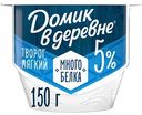 Мягкий творог Домик в деревне без сахара 5%, 150г
