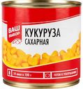 Кукуруза сахарная Ваш выбор, 425 мл