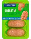 Котлеты куриные Троекурово Деревенские охлаждённые, 400г