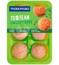 Тефтели Троекурово Классические куриные охлажденные 350г