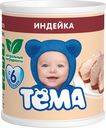 Пюре мясное Тёма индейка с 6 месяцев, 100г